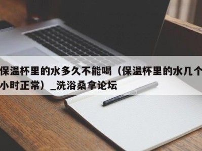 温州保温杯里的水多久不能喝（保温杯里的水几个小时正常）_洗浴桑拿论坛