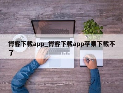 温州博客下载app_博客下载app苹果下载不了 