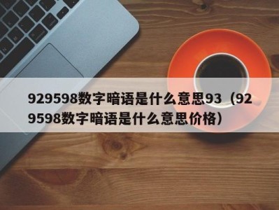 温州929598数字暗语是什么意思93（929598数字暗语是什么意思价格）