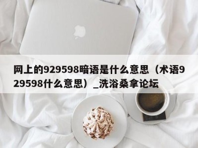 温州网上的929598暗语是什么意思（术语929598什么意思）_洗浴桑拿论坛