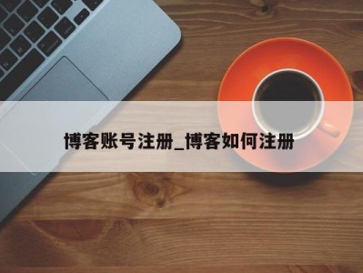 温州博客账号注册_博客如何注册 