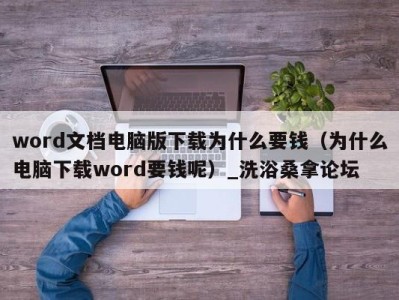 温州word文档电脑版下载为什么要钱（为什么电脑下载word要钱呢）_洗浴桑拿论坛