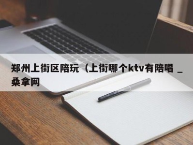 温州郑州上街区陪玩（上街哪个ktv有陪唱 _桑拿网