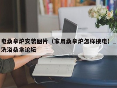 温州电桑拿炉安装图片（家用桑拿炉怎样接电）_洗浴桑拿论坛