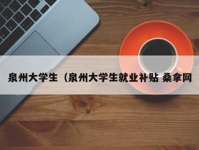 温州泉州大学生（泉州大学生就业补贴 桑拿网