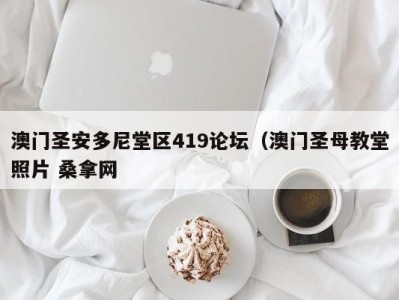 温州澳门圣安多尼堂区419论坛（澳门圣母教堂照片 桑拿网