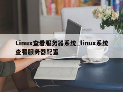 温州Linux查看服务器系统_linux系统查看服务器配置 