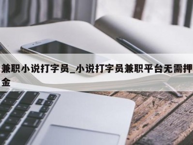 温州兼职小说打字员_小说打字员兼职平台无需押金 