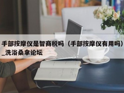 温州手部按摩仪是智商税吗（手部按摩仪有用吗）_洗浴桑拿论坛